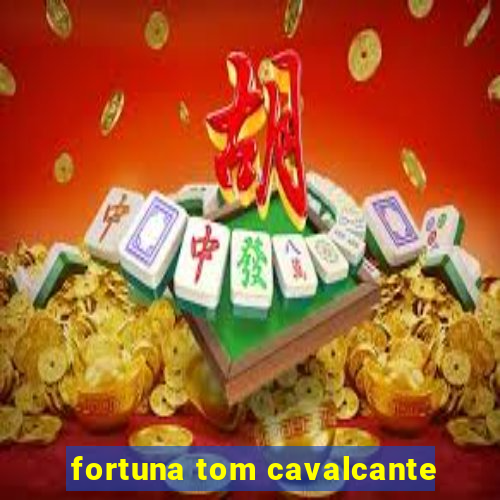 fortuna tom cavalcante